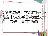 武汉华夏理工学院在读期间怎么申请助学贷款(武汉华夏理工助学贷款)