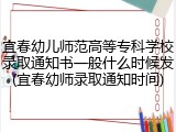宜春幼儿师范高等专科学校录取通知书一般什么时候发(宜春幼师录取通知时间)