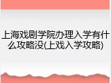 上海戏剧学院办理入学有什么攻略没(上戏入学攻略)