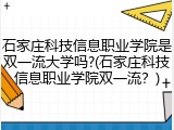石家庄科技信息职业学院是双一流大学吗?(石家庄科技信息职业学院双一流？)