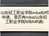 山东轻工职业学院mba如何申请，是否有mba(山东轻工职业学院MBA申请)