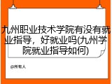 九州职业技术学院有没有就业指导，好就业吗(九州学院就业指导如何)