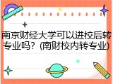 南京财经大学可以进校后转专业吗？(南财校内转专业)