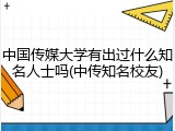 中国传媒大学有出过什么知名人士吗(中传知名校友)