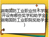 湖南国防工业职业技术学院开设有哪些奖学和助学金(湖南国防工业职院奖助学金)