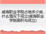威海职业学院占地多少亩，什么情况下成立(威海职业学院面积与成立)