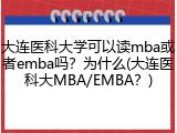 大连医科大学可以读mba或者emba吗？为什么(大连医科大MBA/EMBA？)
