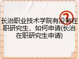 长治职业技术学院有没有在职研究生，如何申请(长治在职研究生申请)