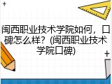 闽西职业技术学院如何，口碑怎么样？(闽西职业技术学院口碑)