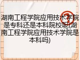 湖南工程学院应用技术学院是专科还是本科院校呢(湖南工程学院应用技术学院是本科吗)