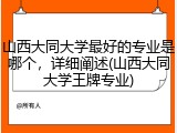 山西大同大学最好的专业是哪个，详细阐述(山西大同大学王牌专业)