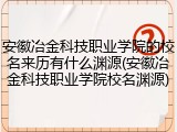 安徽冶金科技职业学院的校名来历有什么渊源(安徽冶金科技职业学院校名渊源)