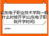 山东电子职业技术学院一般什么时候开学(山东电子职院开学时间)
