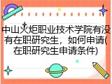 中山火炬职业技术学院有没有在职研究生，如何申请(在职研究生申请条件)