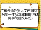 广东外语外贸大学南国商学院哪一年成立建校的(南国商学院建校年份)