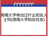 渤海大学有出过什么知名人士吗(渤海大学知名校友)