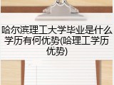 哈尔滨理工大学毕业是什么学历有何优势(哈理工学历优势)