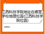 江西科技学院地址在哪里，学校地理位置(江西科技学院位置)