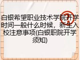 白银希望职业技术学院开学时间一般什么时候，新生入校注意事项(白银职院开学须知)