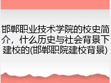 邯郸职业技术学院的校史简介，什么历史与社会背景下建校的(邯郸职院建校背景)