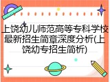 上饶幼儿师范高等专科学校最新招生简章深度分析(上饶幼专招生简析)