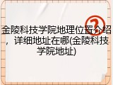 金陵科技学院地理位置介绍，详细地址在哪(金陵科技学院地址)
