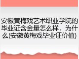 安徽黄梅戏艺术职业学院的毕业证含金量怎么样，为什么(安徽黄梅戏毕业证价值)