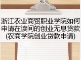 浙江农业商贸职业学院如何申请在读间的创业无息贷款(农商学院创业贷款申请)