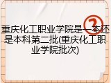 重庆化工职业学院是一本还是本科第二批(重庆化工职业学院批次)