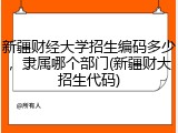 新疆财经大学招生编码多少，隶属哪个部门(新疆财大招生代码)