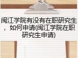 闽江学院有没有在职研究生，如何申请(闽江学院在职研究生申请)
