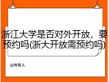 浙江大学是否对外开放，要预约吗(浙大开放需预约吗)