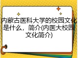 内蒙古医科大学的校园文化是什么，简介(内医大校园文化简介)