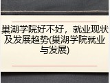 巢湖学院好不好，就业现状及发展趋势(巢湖学院就业与发展)