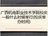 广西机电职业技术学院校庆一般什么时候举行(校庆举办时间)
