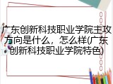 广东创新科技职业学院主攻方向是什么，怎么样(广东创新科技职业学院特色)