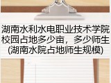 湖南水利水电职业技术学院校园占地多少亩，多少师生(湖南水院占地师生规模)