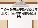 吕梁学院历年录取分数线深度分析(吕梁学院录取线分析)