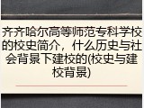 齐齐哈尔高等师范专科学校的校史简介，什么历史与社会背景下建校的(校史与建校背景)