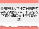 贵州医科大学神奇民族医药学院占地多少亩，什么情况下成立(贵医大神奇学院亩数)