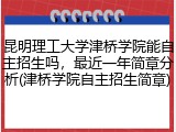 昆明理工大学津桥学院能自主招生吗，最近一年简章分析(津桥学院自主招生简章)