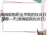 渤海船舶职业学院的校庆日是哪一天(渤海船院校庆日)