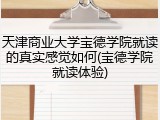 天津商业大学宝德学院就读的真实感觉如何(宝德学院就读体验)