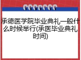 承德医学院毕业典礼一般什么时候举行(承医毕业典礼时间)