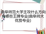 曲阜师范大学主攻什么方向有哪些王牌专业(曲阜师大优势专业)
