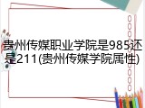 贵州传媒职业学院是985还是211(贵州传媒学院属性)