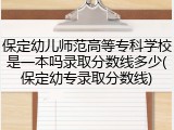 保定幼儿师范高等专科学校是一本吗录取分数线多少(保定幼专录取分数线)