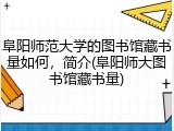 阜阳师范大学的图书馆藏书量如何，简介(阜阳师大图书馆藏书量)