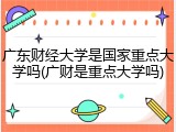 广东财经大学是国家重点大学吗(广财是重点大学吗)