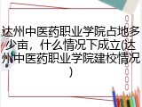 达州中医药职业学院占地多少亩，什么情况下成立(达州中医药职业学院建校情况)
